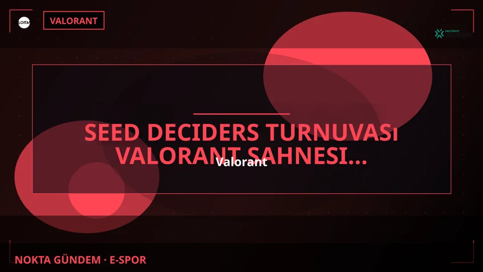 Seed Deciders Turnuvası Valorant Sahnesinde Başlıyor