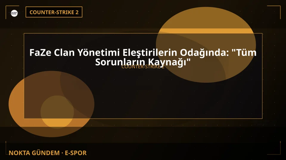 FaZe Clan Yönetimi Eleştirilerin Odağında: "Tüm Sorunların Kaynağı"